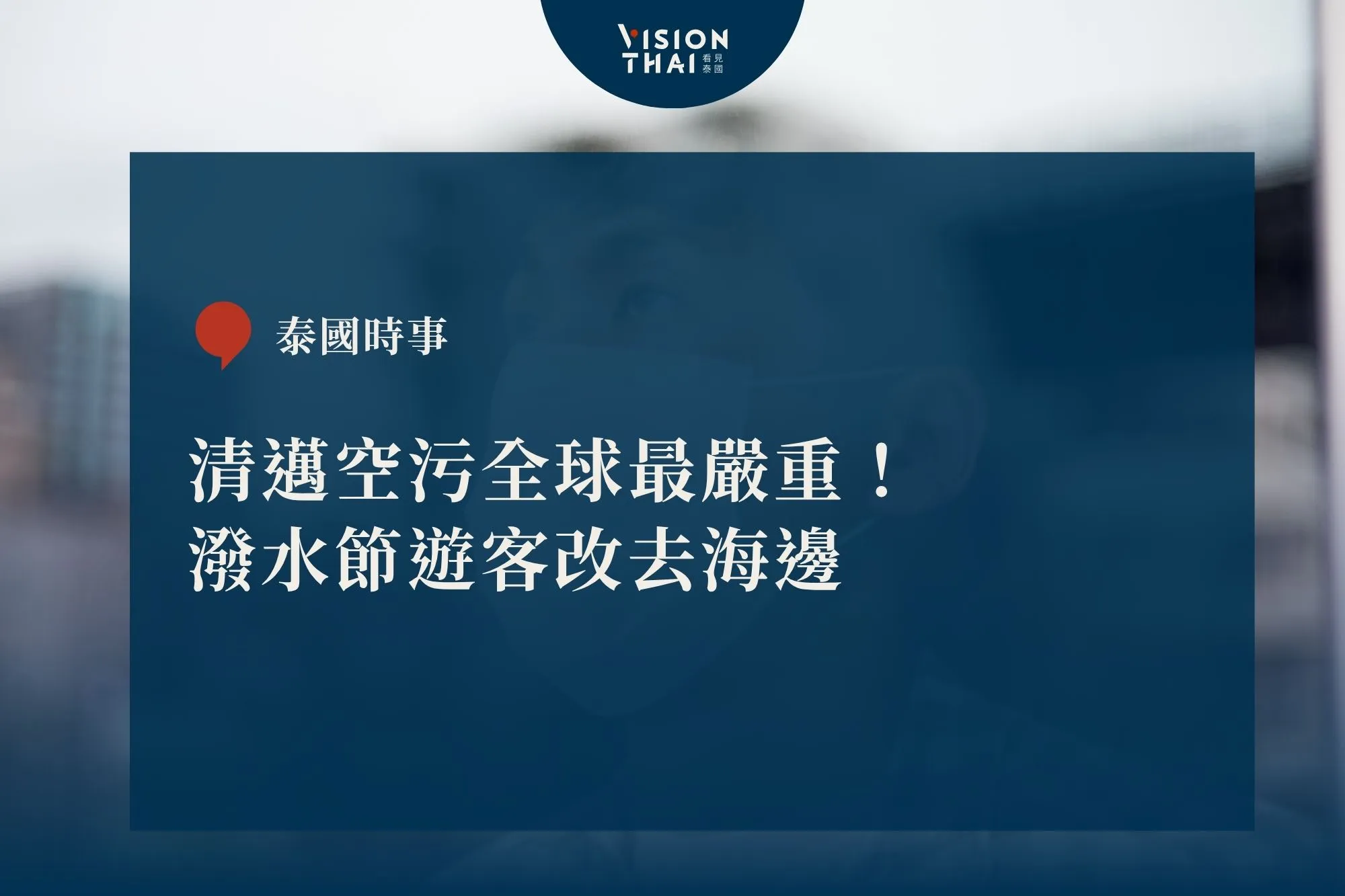 清邁空污全球最嚴重！潑水節遊客改去海邊（來源：看見泰國 VisionThai）