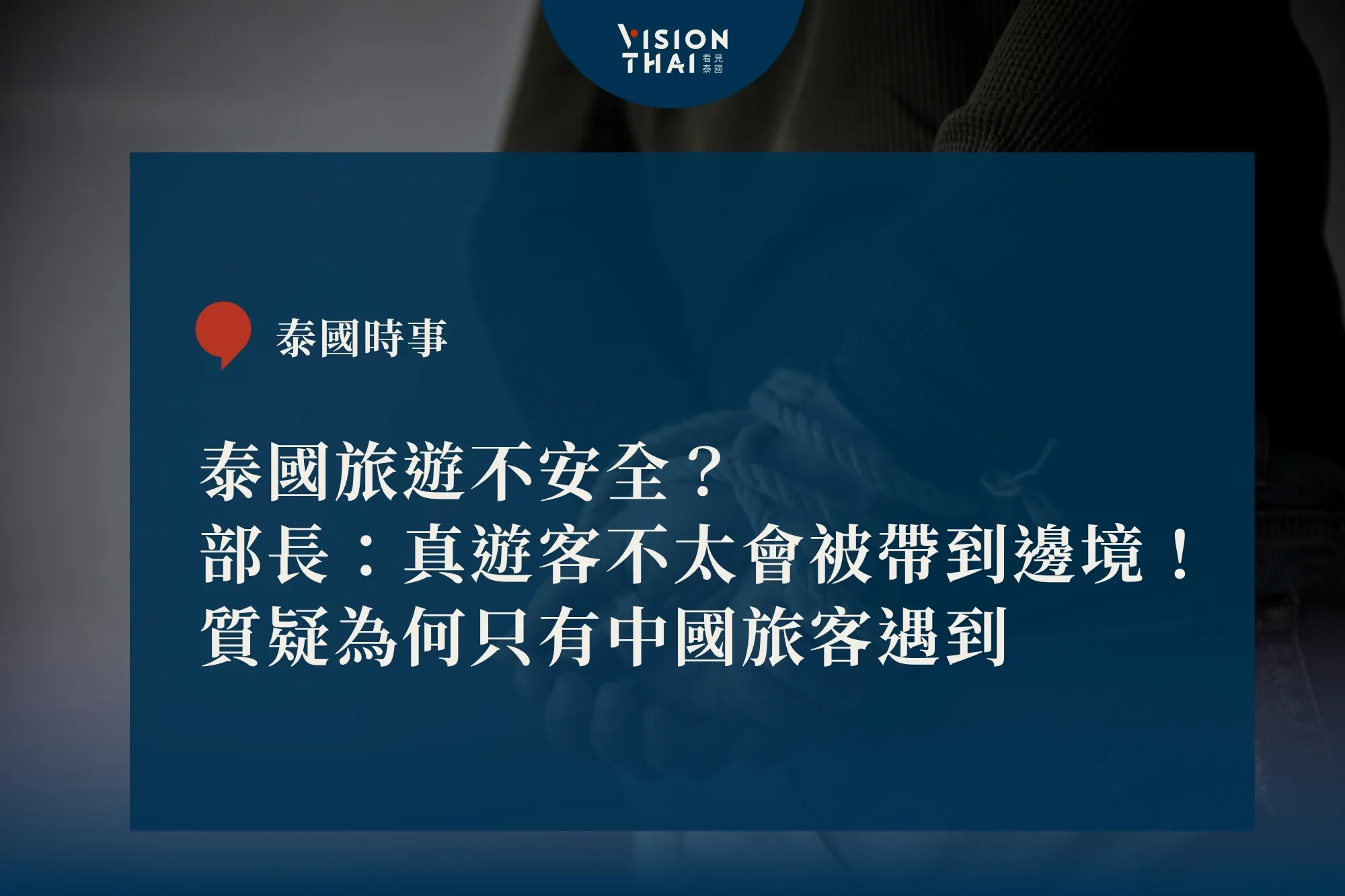 泰國旅遊不安全？部長：真遊客不太會被帶到邊境！質疑為何只有中國旅客遇到（來源：看見泰國 VisionThai）